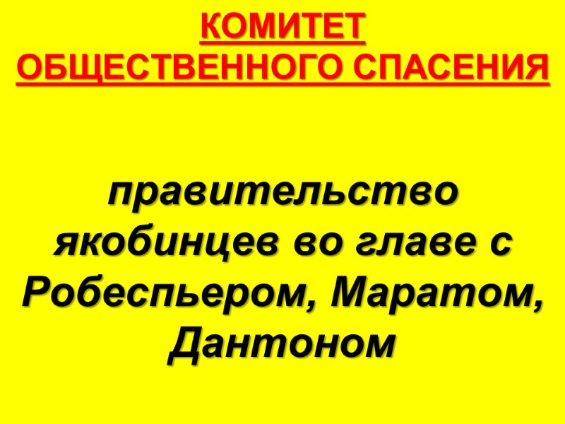 КОМИТЕТ  ОБЩЕСТВЕННОГО СПАСЕНИЯ правительство якобинцев во главе с Робеспьером, Маратом, Дантоном